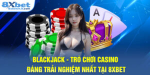 Blackjack - Game Bài 8XBET Đáng Trải Nghiệm Nhất 2025